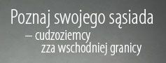 zdjęcie <p><strong>Poznaj swojego sąsiada - cudzoziemcy zza wschodniej granicy</strong></p>
